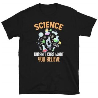 Science Doesn’t Care What You Believe T-Shirt